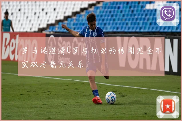 罗马诺澄清C罗与切尔西传闻完全不实双方毫无关系