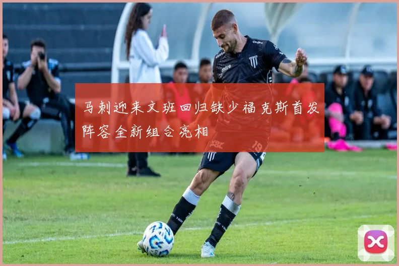 马刺迎来文班回归缺少福克斯首发阵容全新组合亮相