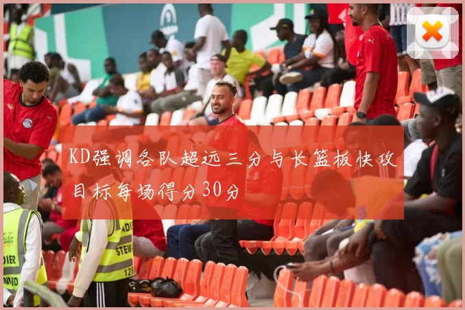 KD强调各队超远三分与长篮板快攻目标每场得分30分