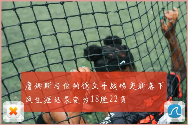 詹姆斯与伦纳德交手战绩更新落下风生涯记录变为18胜22负