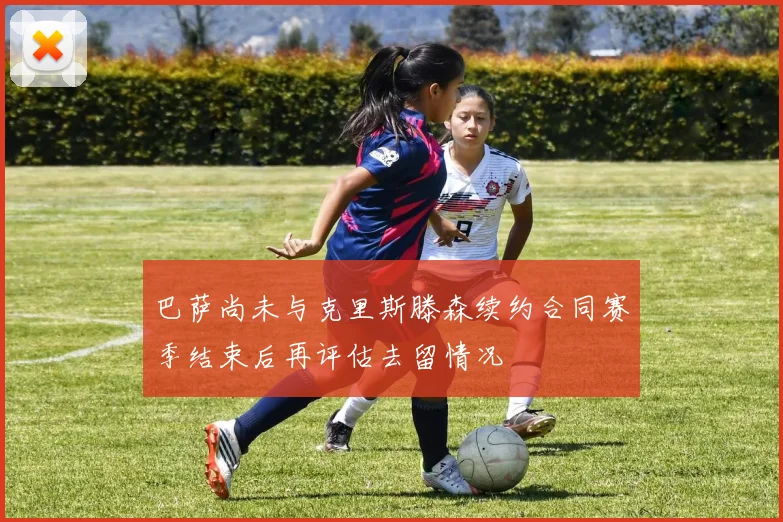 巴萨尚未与克里斯滕森续约合同赛季结束后再评估去留情况