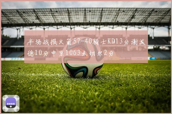 半场战报火箭57-40骑士KD13分谢泼德10分申京1063米切尔2分