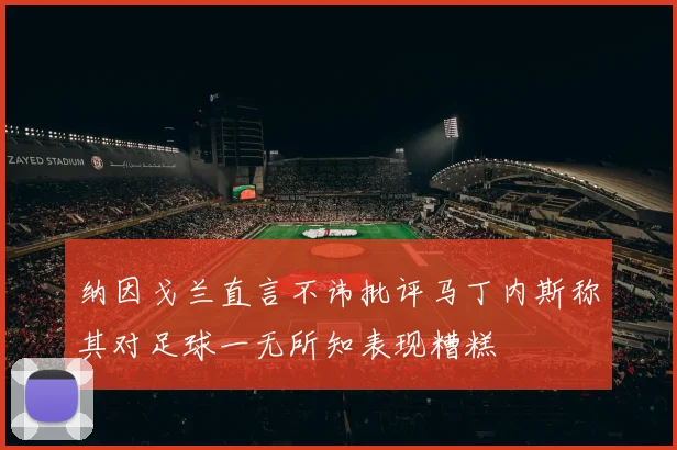 纳因戈兰直言不讳批评马丁内斯称其对足球一无所知表现糟糕