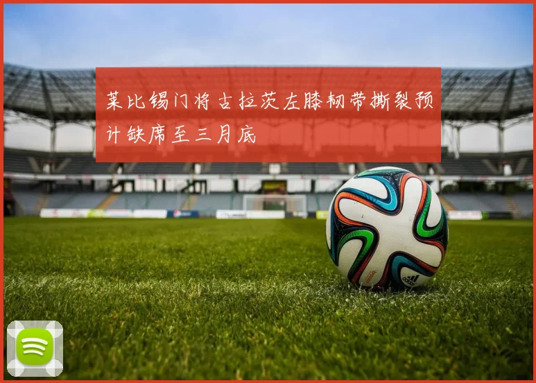 莱比锡门将古拉茨左膝韧带撕裂预计缺席至三月底