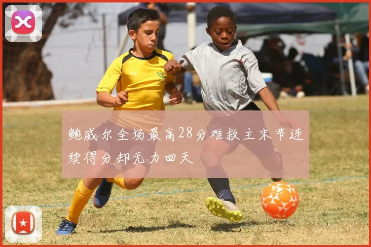 鲍威尔全场最高28分难救主末节连续得分却无力回天