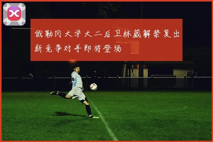 俄勒冈大学大二后卫林葳解禁复出新竞争对手即将登场